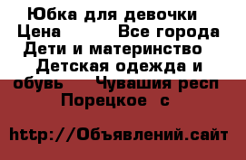 Юбка для девочки › Цена ­ 600 - Все города Дети и материнство » Детская одежда и обувь   . Чувашия респ.,Порецкое. с.